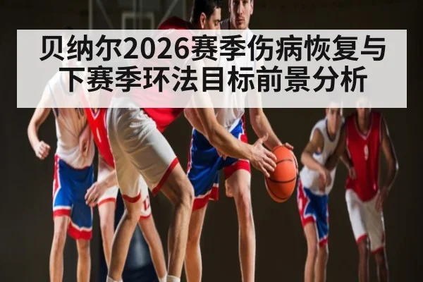 贝纳尔2026赛季伤病恢复与下赛季环法目标前景分析