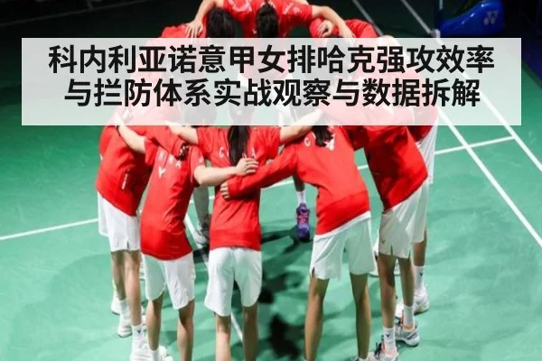 科内利亚诺意甲女排哈克强攻效率与拦防体系实战观察与数据拆解