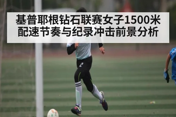 基普耶根钻石联赛女子1500米配速节奏与纪录冲击前景分析